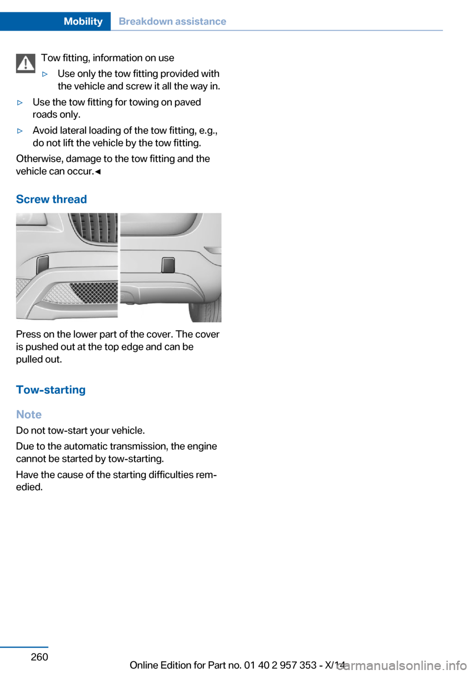 BMW X1 2014 E84 Owners Manual Tow fitting, information on use▷Use only the tow fitting provided with
the vehicle and screw it all the way in.▷Use the tow fitting for towing on paved
roads only.▷Avoid lateral loading of the t