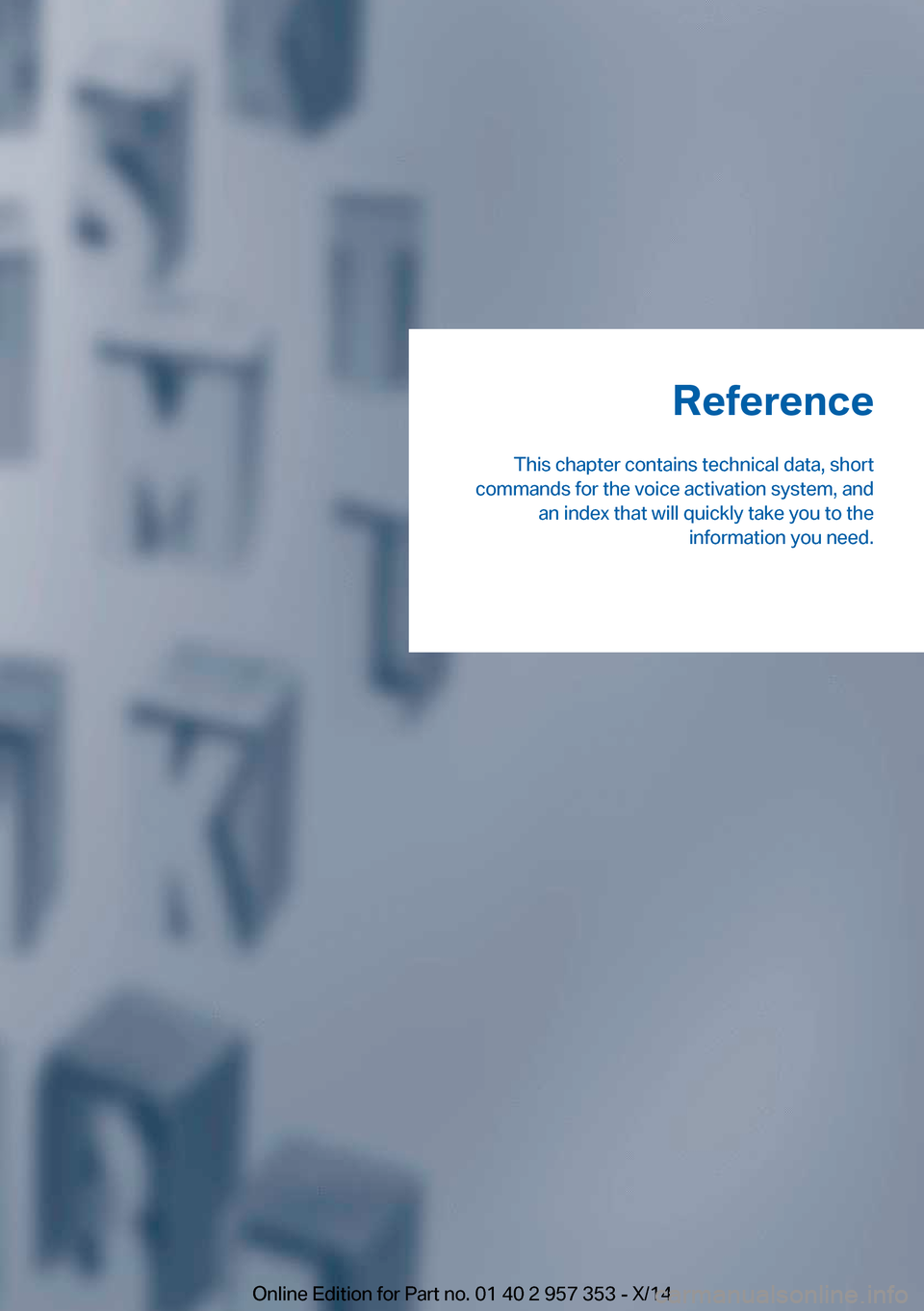 BMW X1 2014 E84 Owners Manual Reference
This chapter contains technical data, short
commands for the voice activation system, and an index that will quickly take you to the information you need.Online Edition for Part no. 01 40 2 
