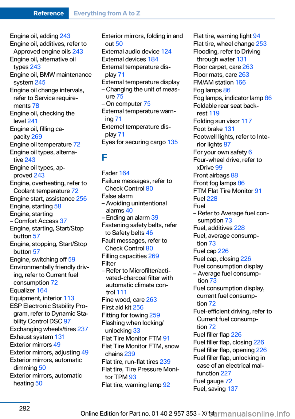 BMW X1 2014 E84 Owners Manual Engine oil, adding 243 
Engine oil, additives, refer to Approved engine oils  243 
Engine oil, alternative oil types  243 
Engine oil, BMW maintenance system  245 
Engine oil change intervals, refer t