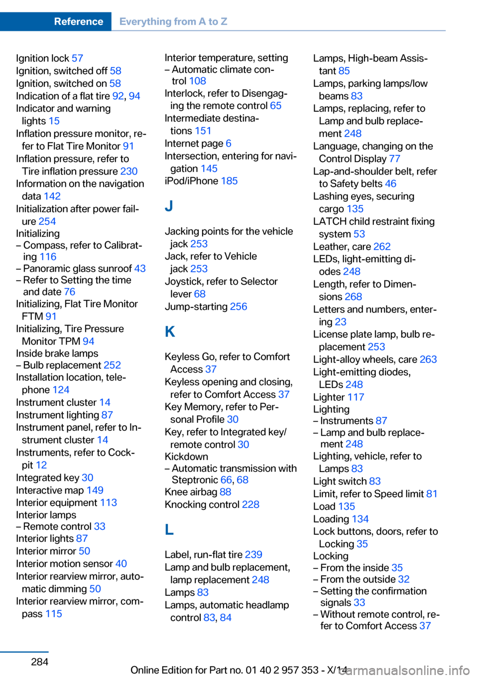 BMW X1 2014 E84 Manual Online Ignition lock 57 
Ignition, switched off  58 
Ignition, switched on  58 
Indication of a flat tire  92, 94  
Indicator and warning lights  15 
Inflation pressure monitor, re‐ fer to Flat Tire Monito