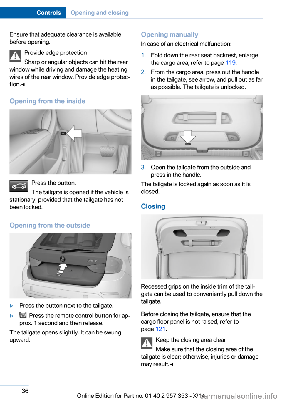 BMW X1 2014 E84 Owners Guide Ensure that adequate clearance is available
before opening.
Provide edge protection
Sharp or angular objects can hit the rear
window while driving and damage the heating
wires of the rear window. Prov BMW X1 2014 E84 Owners Guide Ensure that adequate clearance is available
before opening.
Provide edge protection
Sharp or angular objects can hit the rear
window while driving and damage the heating
wires of the rear window. Prov