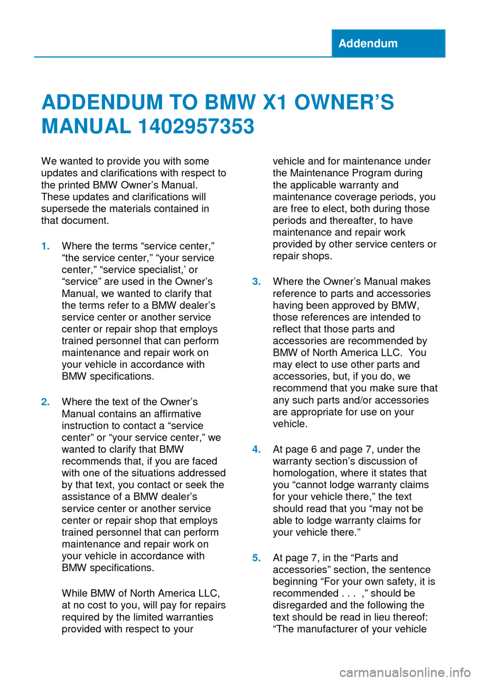 BMW X1 2014 E84 Owners Manual Addendum
ADDENDUM TO BMW X1 OWNER’S
MANUAL 1402957353
We wanted to provide you with some
updates and clarifications with respect to
the printed BMW Owner’s Manual.
These updates and clarifications