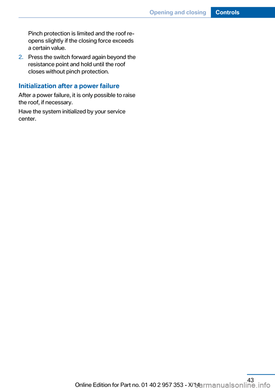 BMW X1 2014 E84 Service Manual Pinch protection is limited and the roof re‐
opens slightly if the closing force exceeds
a certain value.2.Press the switch forward again beyond the
resistance point and hold until the roof
closes w BMW X1 2014 E84 Service Manual Pinch protection is limited and the roof re‐
opens slightly if the closing force exceeds
a certain value.2.Press the switch forward again beyond the
resistance point and hold until the roof
closes w