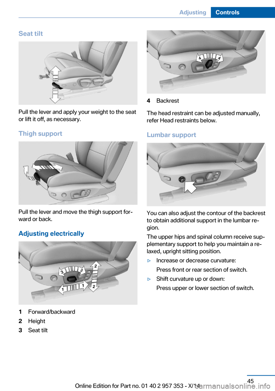 BMW X1 2014 E84 Owners Manual Seat tilt
Pull the lever and apply your weight to the seat
or lift it off, as necessary.
Thigh support
Pull the lever and move the thigh support for‐
ward or back.
Adjusting electrically
1Forward/ba