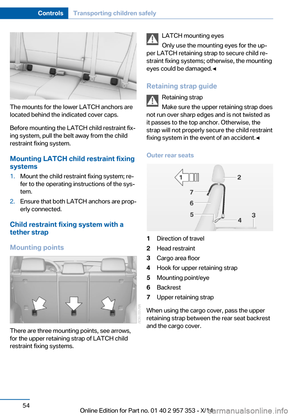 BMW X1 2014 E84 Owners Manual The mounts for the lower LATCH anchors are
located behind the indicated cover caps.
Before mounting the LATCH child restraint fix‐
ing system, pull the belt away from the child
restraint fixing syst