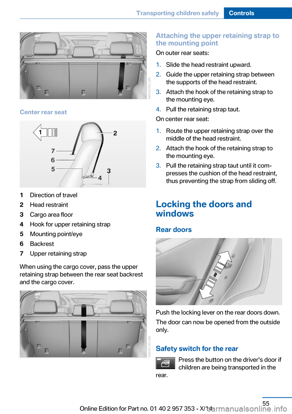 BMW X1 2014 E84 User Guide Center rear seat
1Direction of travel2Head restraint3Cargo area floor4Hook for upper retaining strap5Mounting point/eye6Backrest7Upper retaining strap
When using the cargo cover, pass the upper
retain