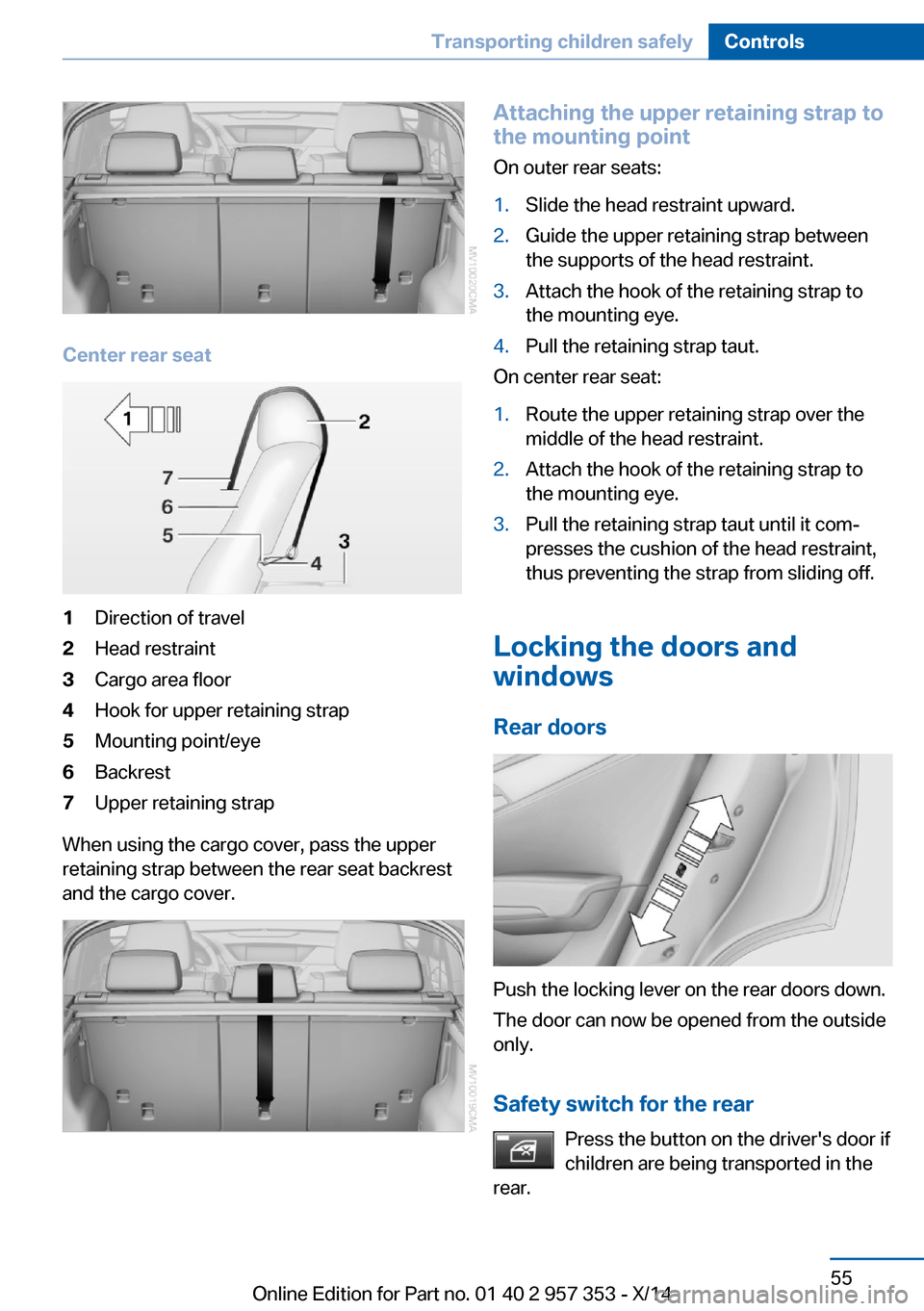 BMW X1 2014 E84 Owners Manual Center rear seat
1Direction of travel2Head restraint3Cargo area floor4Hook for upper retaining strap5Mounting point/eye6Backrest7Upper retaining strap
When using the cargo cover, pass the upper
retain