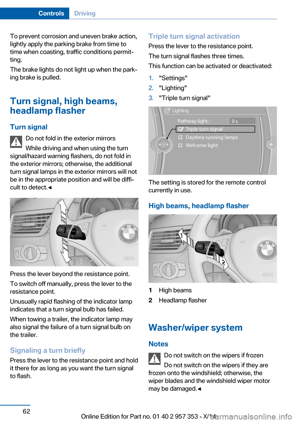 BMW X1 2014 E84 User Guide To prevent corrosion and uneven brake action,
lightly apply the parking brake from time to
time when coasting, traffic conditions permit‐
ting.
The brake lights do not light up when the park‐
ing 