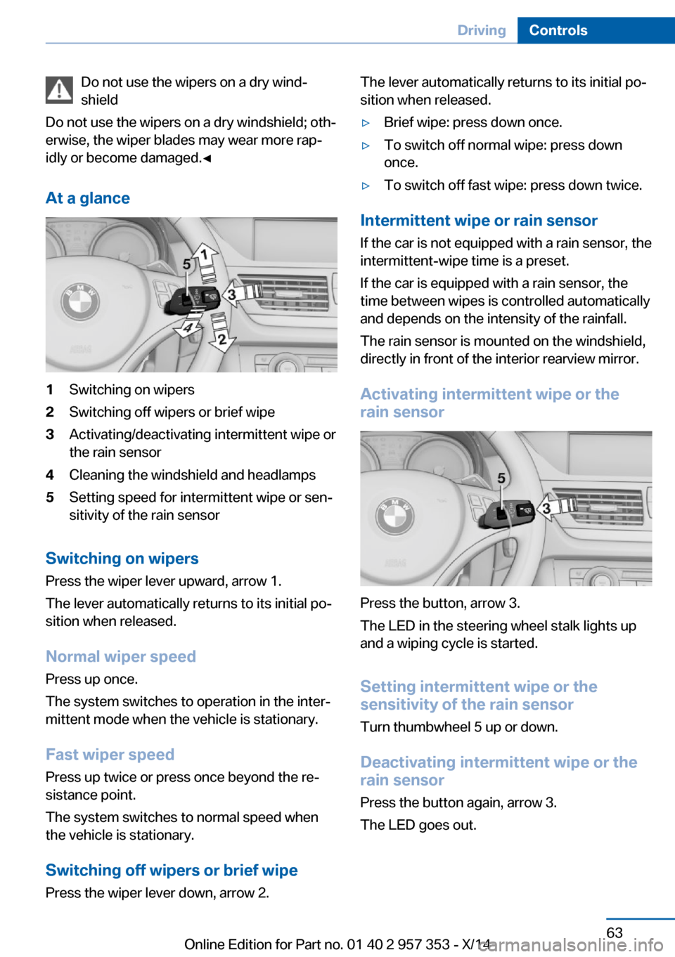 BMW X1 2014 E84 Owners Guide Do not use the wipers on a dry wind‐
shield
Do not use the wipers on a dry windshield; oth‐
erwise, the wiper blades may wear more rap‐
idly or become damaged.◀
At a glance1Switching on wipers