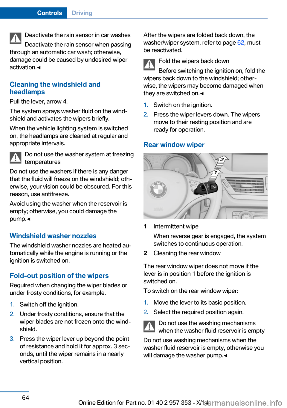 BMW X1 2014 E84 Owners Manual Deactivate the rain sensor in car washes
Deactivate the rain sensor when passing
through an automatic car wash; otherwise,
damage could be caused by undesired wiper
activation.◀
Cleaning the windshi