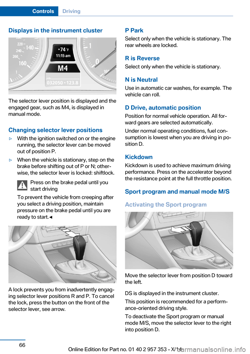 BMW X1 2014 E84 Owners Guide Displays in the instrument cluster
The selector lever position is displayed and the
engaged gear, such as M4, is displayed in
manual mode.
Changing selector lever positions
▷With the ignition switch