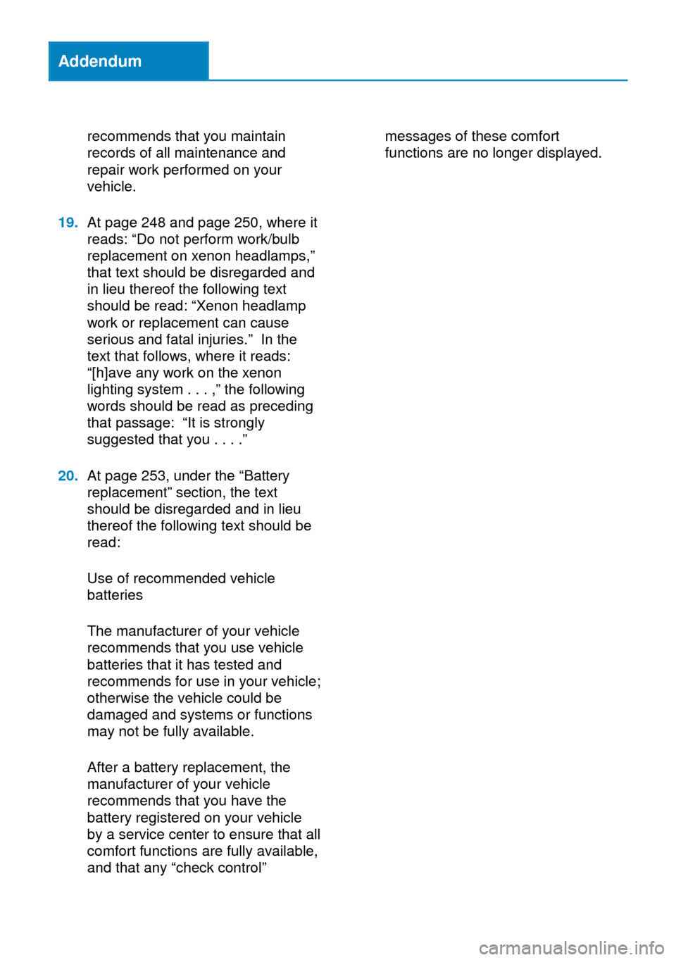 BMW X1 2014 E84 Owners Manual Addendum
recommends that you maintain
records of all maintenance and
repair work performed on your
vehicle.
19.At page 248 and page 250, where it
reads: “Do not perform work/bulb
replacement on xeno