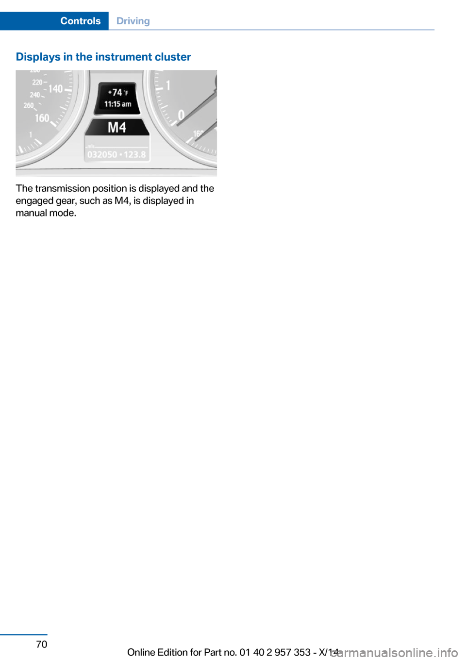 BMW X1 2014 E84 Owners Manual Displays in the instrument cluster
The transmission position is displayed and the
engaged gear, such as M4, is displayed in
manual mode.
Seite 70ControlsDriving70
Online Edition for Part no. 01 40 2 9