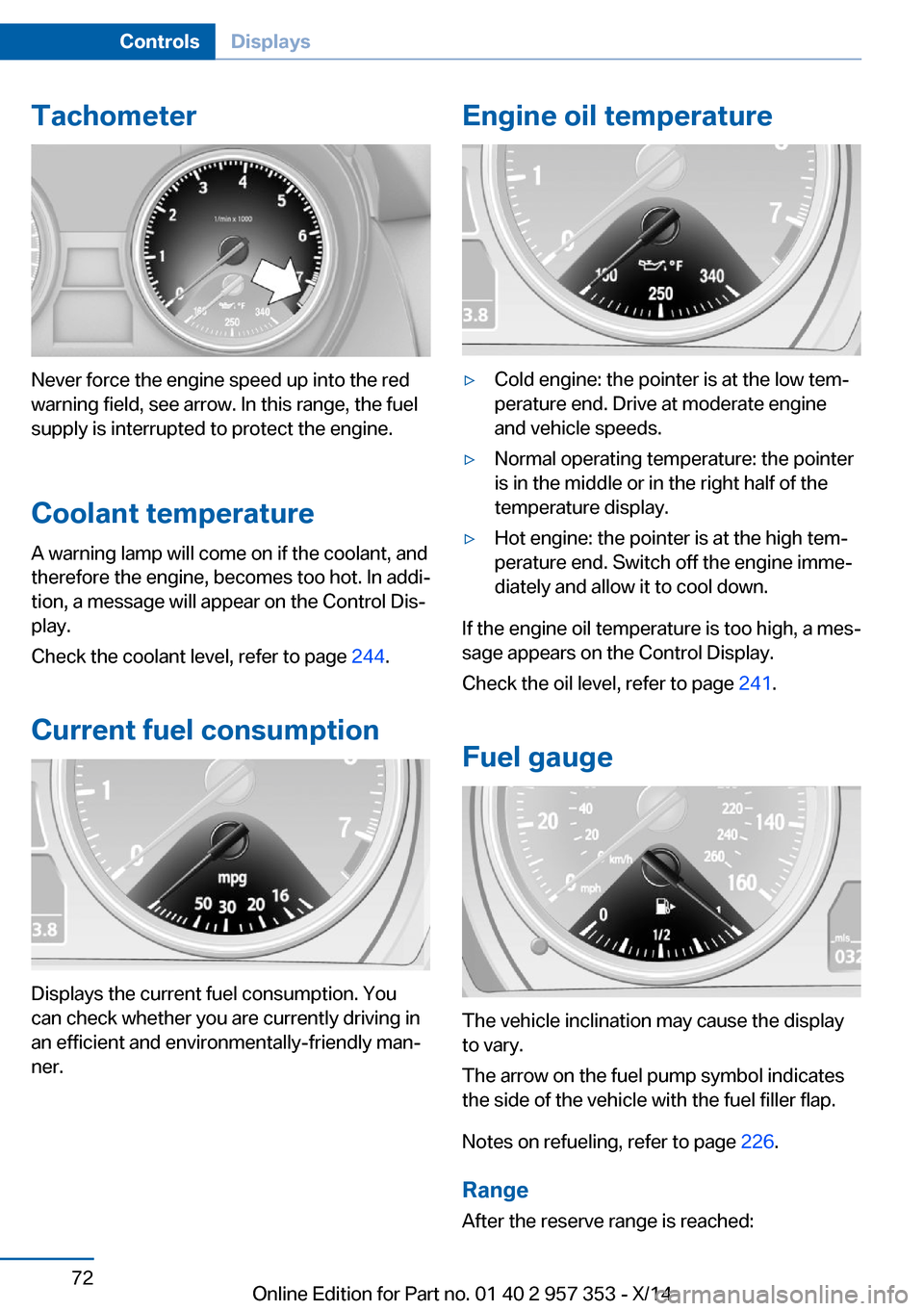 BMW X1 2014 E84 User Guide Tachometer
Never force the engine speed up into the red
warning field, see arrow. In this range, the fuel
supply is interrupted to protect the engine.
Coolant temperature A warning lamp will come on i