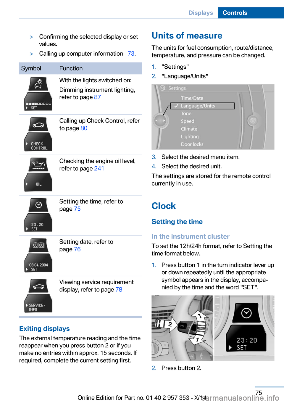 BMW X1 2014 E84 Owners Manual ▷Confirming the selected display or set
values.▷Calling up computer information   73.SymbolFunctionWith the lights switched on:
Dimming instrument lighting,
refer to page  87Calling up Check C