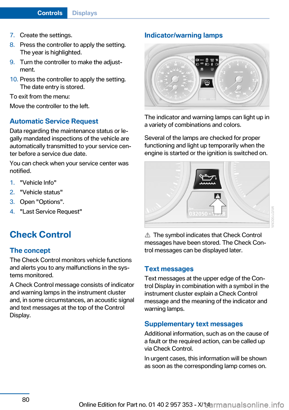 BMW X1 2014 E84 User Guide 7.Create the settings.8.Press the controller to apply the setting.
The year is highlighted.9.Turn the controller to make the adjust‐
ment.10.Press the controller to apply the setting.
The date entry