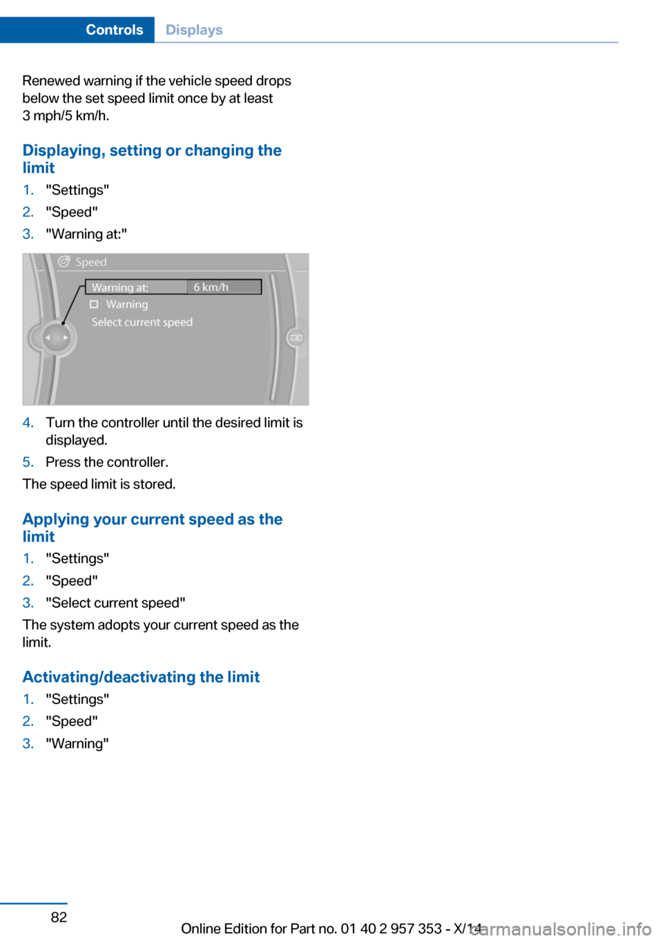 BMW X1 2014 E84 User Guide Renewed warning if the vehicle speed drops
below the set speed limit once by at least
3 mph/5 km/h.
Displaying, setting or changing the
limit1."Settings"2."Speed"3."Warning at:"4.Turn the controller u