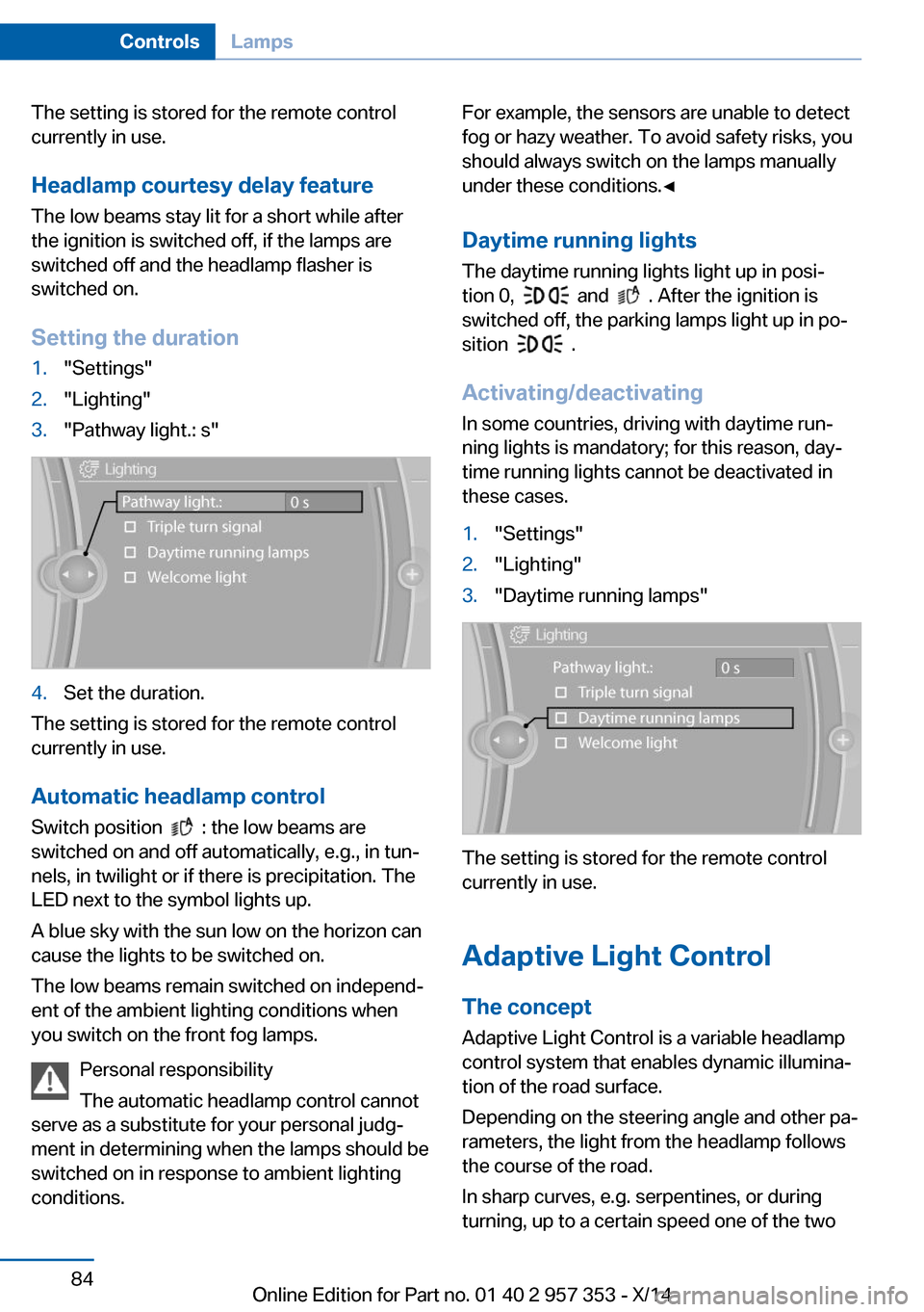 BMW X1 2014 E84 Owners Manual The setting is stored for the remote control
currently in use.
Headlamp courtesy delay feature
The low beams stay lit for a short while after
the ignition is switched off, if the lamps are
switched of