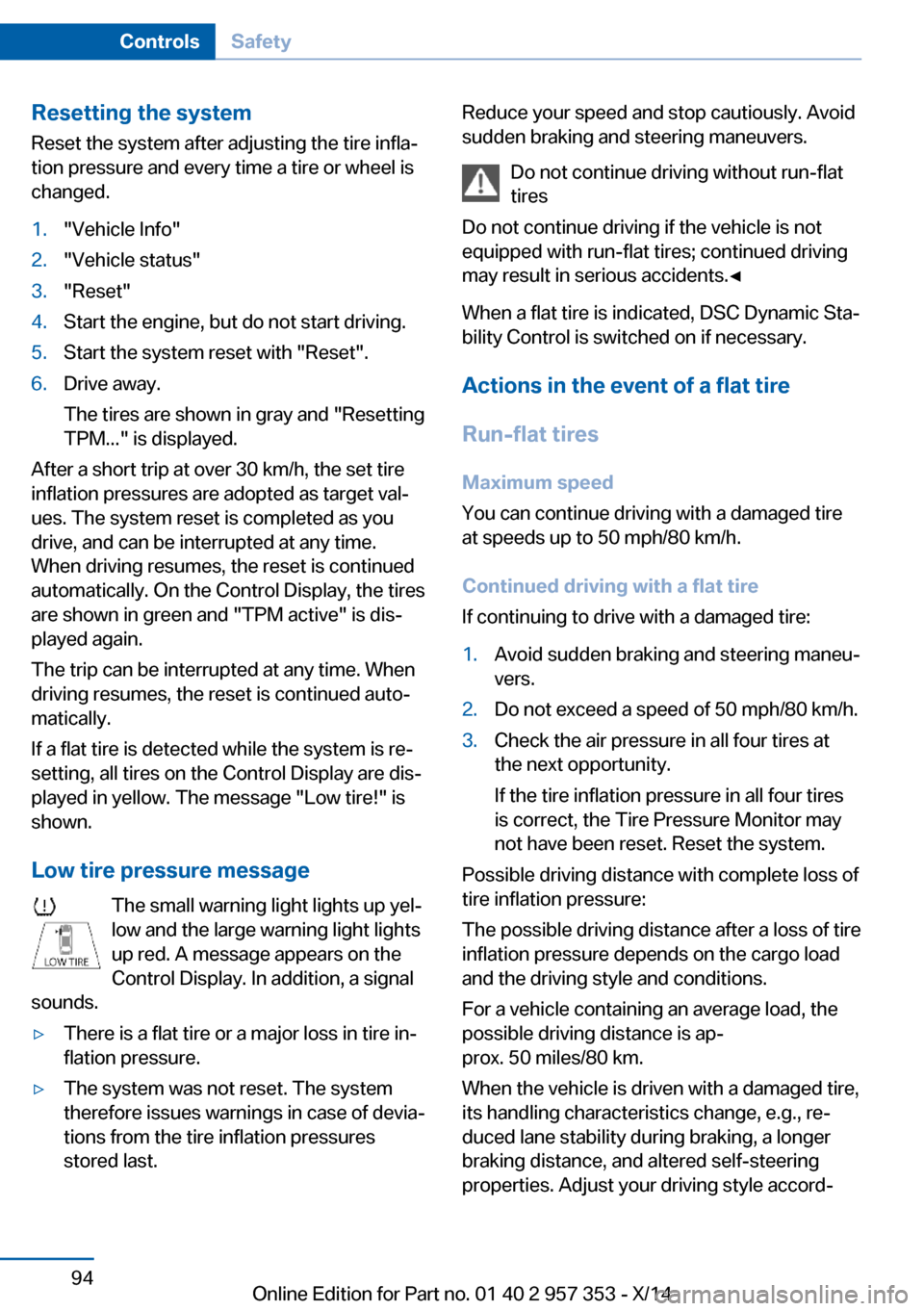 BMW X1 2014 E84 Owners Manual Resetting the systemReset the system after adjusting the tire infla‐
tion pressure and every time a tire or wheel is
changed.1."Vehicle Info"2."Vehicle status"3."Reset"4.Start the engine, but do not