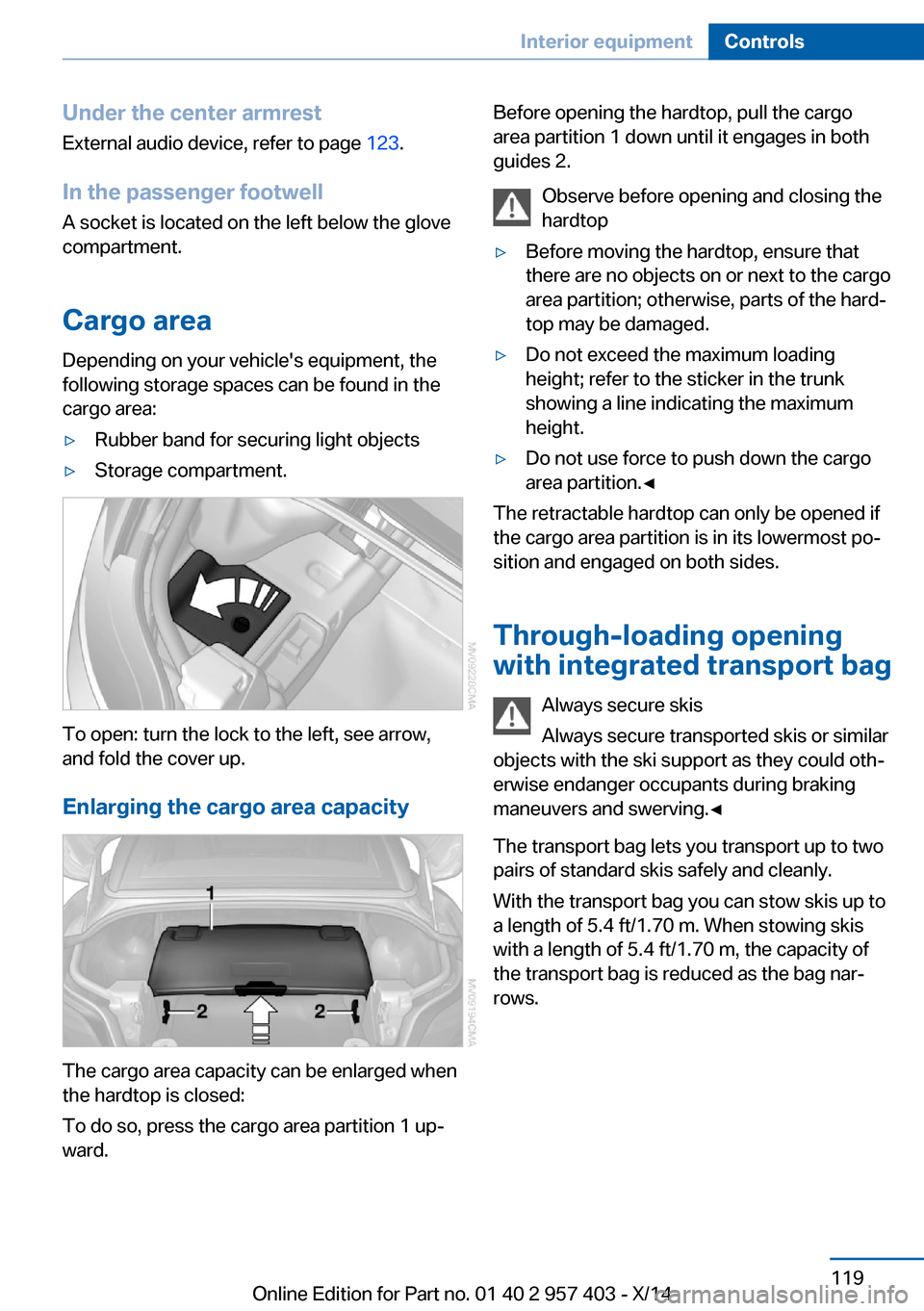 BMW Z4 2014 E89 Owners Manual Under the center armrest
External audio device, refer to page 123.
In the passenger footwell A socket is located on the left below the glove
compartment.
Cargo area
Depending on your vehicles equipm BMW Z4 2014 E89 Owners Manual Under the center armrest
External audio device, refer to page 123.
In the passenger footwell A socket is located on the left below the glove
compartment.
Cargo area
Depending on your vehicles equipm