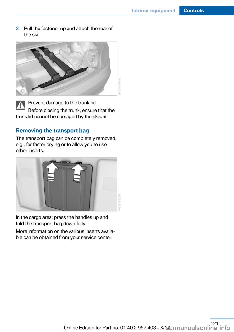 BMW Z4 2014 E89 Owners Manual 3.Pull the fastener up and attach the rear of
the ski.
Prevent damage to the trunk lid
Before closing the trunk, ensure that the
trunk lid cannot be damaged by the skis.◀
Removing the transport bag
BMW Z4 2014 E89 Owners Manual 3.Pull the fastener up and attach the rear of
the ski.
Prevent damage to the trunk lid
Before closing the trunk, ensure that the
trunk lid cannot be damaged by the skis.◀
Removing the transport bag