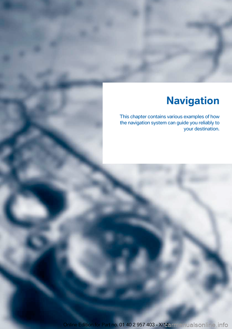 BMW Z4 2014 E89 Owners Manual Navigation
This chapter contains various examples of how the navigation system can guide you reliably to your destination.Online Edition for Part no. 01 40 2 957 403 - X/14 