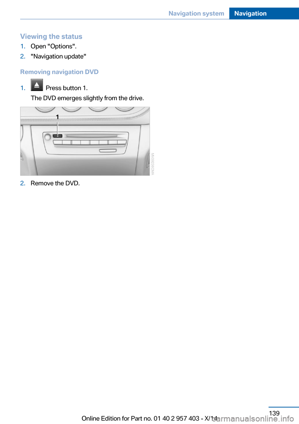 BMW Z4 2014 E89 Owners Manual Viewing the status1.Open "Options".2."Navigation update"
Removing navigation DVD
1.  Press button 1.
The DVD emerges slightly from the drive.2.Remove the DVD.Seite 139Navigation systemNavigation139
On