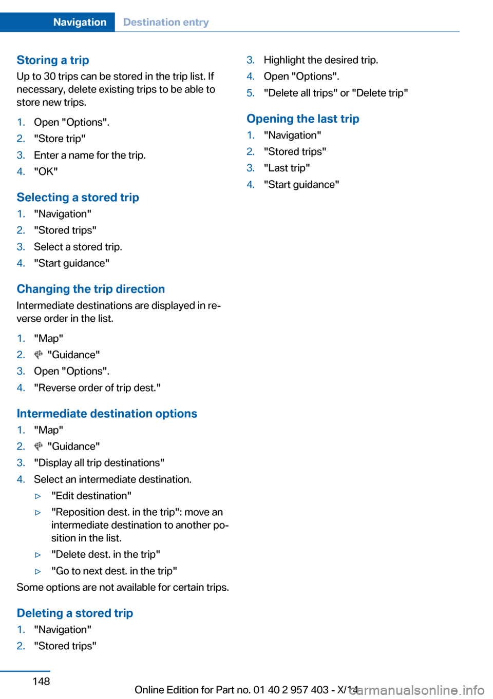 BMW Z4 2014 E89 Owners Manual Storing a tripUp to 30 trips can be stored in the trip list. If
necessary, delete existing trips to be able to
store new trips.1.Open "Options".2."Store trip"3.Enter a name for the trip.4."OK"
Selecti BMW Z4 2014 E89 Owners Manual Storing a tripUp to 30 trips can be stored in the trip list. If
necessary, delete existing trips to be able to
store new trips.1.Open "Options".2."Store trip"3.Enter a name for the trip.4."OK"
Selecti
