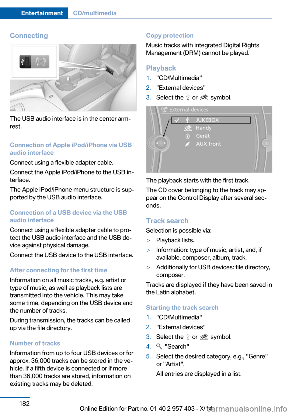 BMW Z4 2014 E89 Owners Manual Connecting
The USB audio interface is in the center arm‐
rest.
Connection of Apple iPod/iPhone via USB
audio interface
Connect using a flexible adapter cable.
Connect the Apple iPod/iPhone to the US