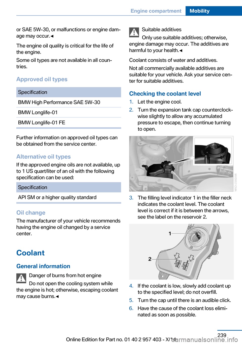 BMW Z4 2014 E89 Owners Manual or SAE 5W-30, or malfunctions or engine dam‐
age may occur.◀
The engine oil quality is critical for the life of
the engine.
Some oil types are not available in all coun‐
tries.
Approved oil type