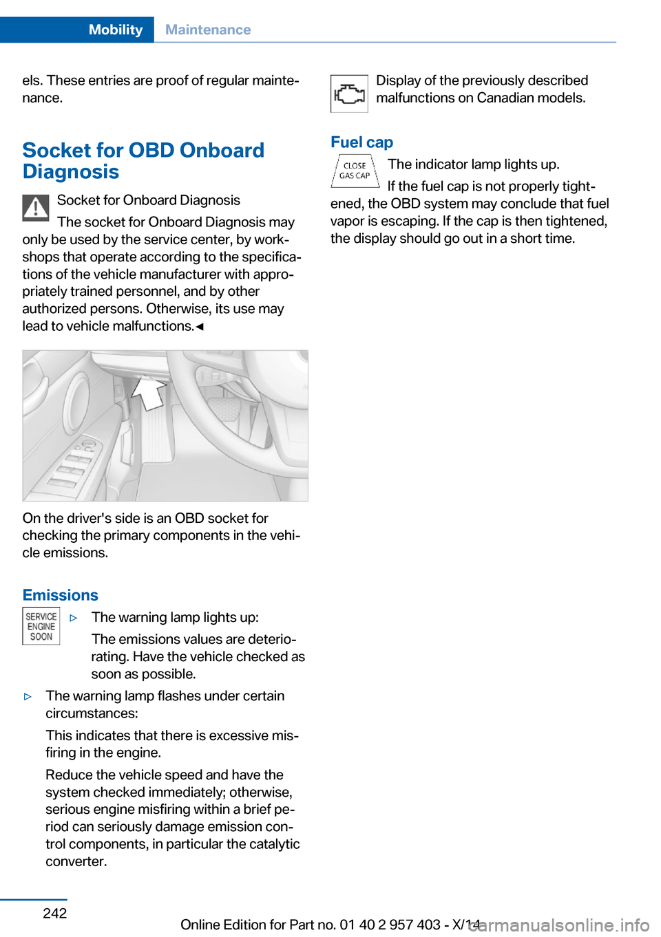 BMW Z4 2014 E89 Owners Guide els. These entries are proof of regular mainte‐
nance.
Socket for OBD Onboard
Diagnosis
Socket for Onboard Diagnosis
The socket for Onboard Diagnosis may
only be used by the service center, by work�