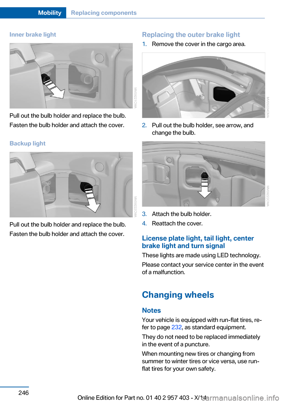 BMW Z4 2014 E89 Owners Manual Inner brake light
Pull out the bulb holder and replace the bulb.
Fasten the bulb holder and attach the cover.
Backup light
Pull out the bulb holder and replace the bulb.
Fasten the bulb holder and att