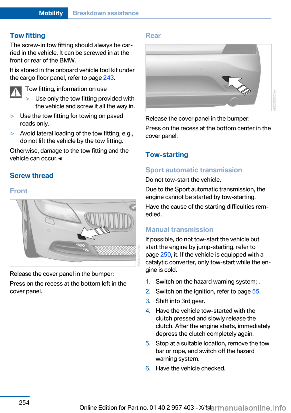 BMW Z4 2014 E89 Owners Guide Tow fitting
The screw-in tow fitting should always be car‐
ried in the vehicle. It can be screwed in at the
front or rear of the BMW.
It is stored in the onboard vehicle tool kit under
the cargo flo