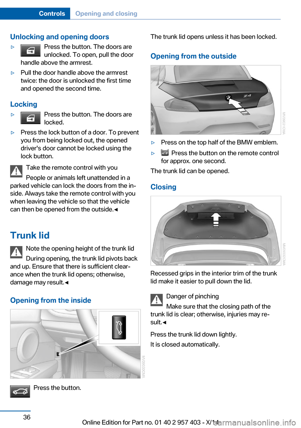 BMW Z4 2014 E89 Owners Guide Unlocking and opening doors▷Press the button. The doors are
unlocked. To open, pull the door
handle above the armrest.▷Pull the door handle above the armrest
twice: the door is unlocked the first BMW Z4 2014 E89 Owners Guide Unlocking and opening doors▷Press the button. The doors are
unlocked. To open, pull the door
handle above the armrest.▷Pull the door handle above the armrest
twice: the door is unlocked the first