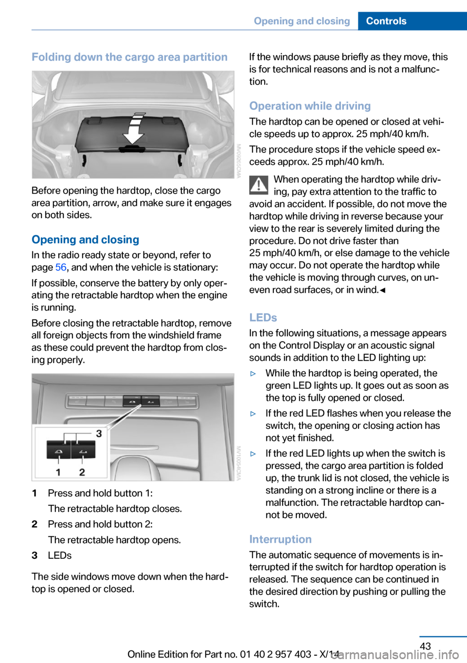 BMW Z4 2014 E89 Service Manual Folding down the cargo area partition
Before opening the hardtop, close the cargo
area partition, arrow, and make sure it engages
on both sides.
Opening and closing In the radio ready state or beyond, BMW Z4 2014 E89 Service Manual Folding down the cargo area partition
Before opening the hardtop, close the cargo
area partition, arrow, and make sure it engages
on both sides.
Opening and closing In the radio ready state or beyond,