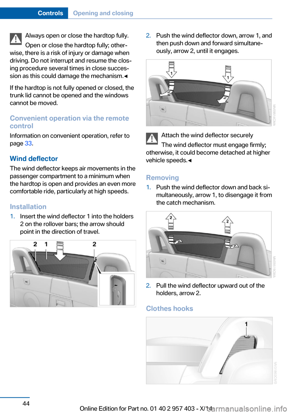 BMW Z4 2014 E89 Service Manual Always open or close the hardtop fully.
Open or close the hardtop fully; other‐
wise, there is a risk of injury or damage when
driving. Do not interrupt and resume the clos‐
ing procedure several 