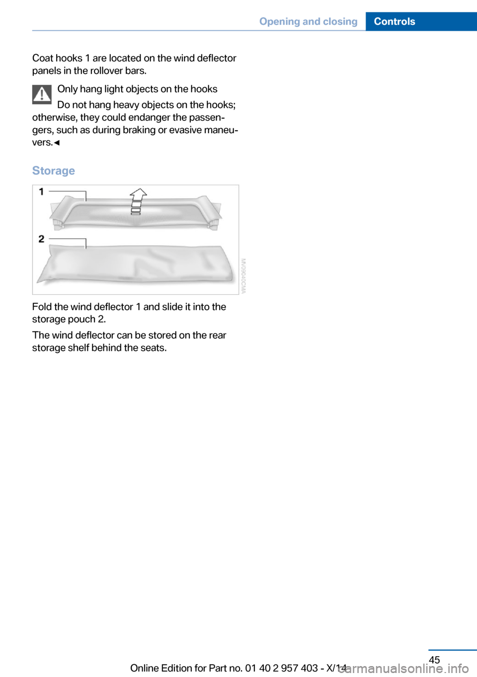 BMW Z4 2014 E89 Service Manual Coat hooks 1 are located on the wind deflector
panels in the rollover bars.
Only hang light objects on the hooks
Do not hang heavy objects on the hooks;
otherwise, they could endanger the passen‐
ge