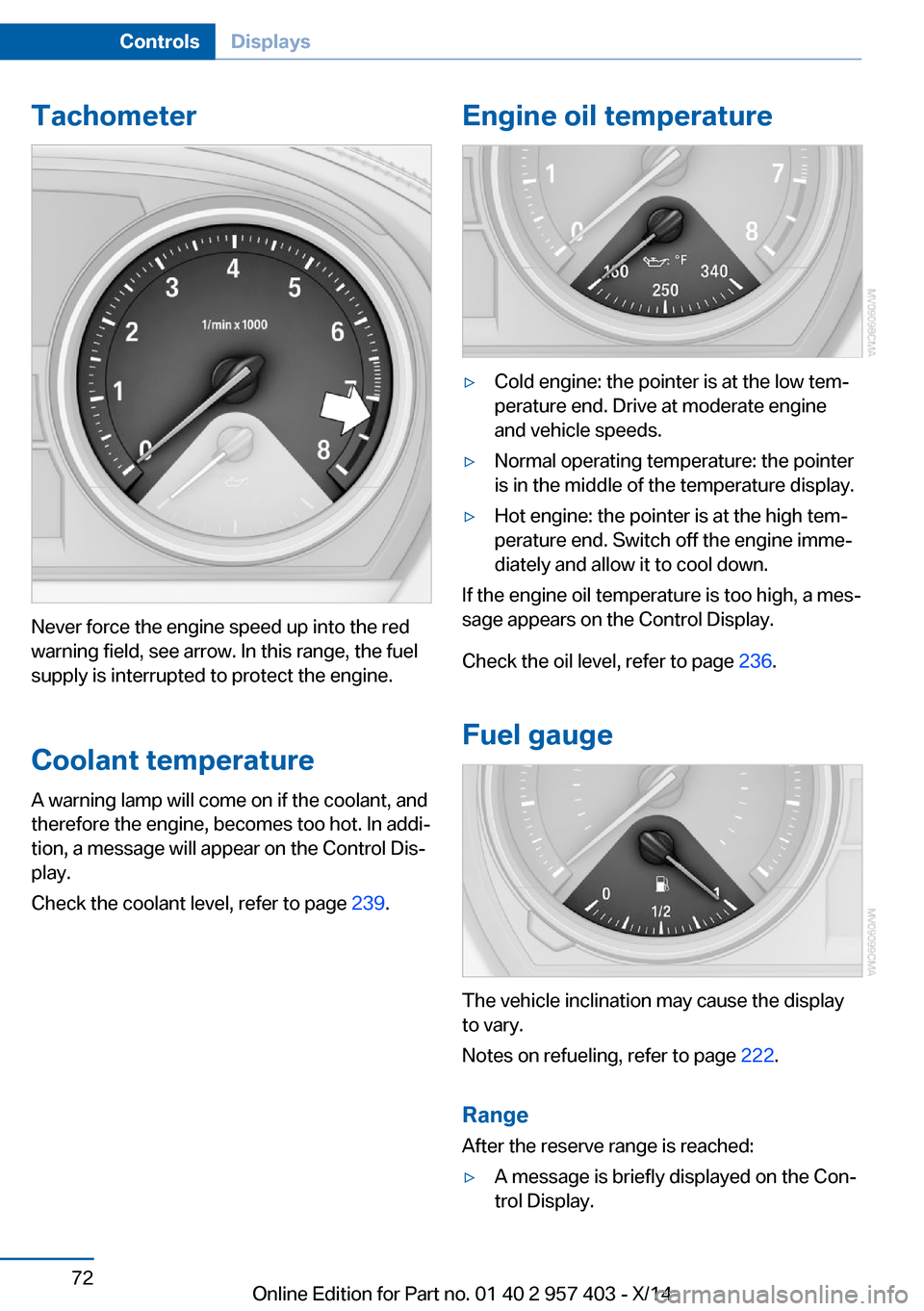 BMW Z4 2014 E89 Owners Manual Tachometer
Never force the engine speed up into the red
warning field, see arrow. In this range, the fuel
supply is interrupted to protect the engine.
Coolant temperature A warning lamp will come on i