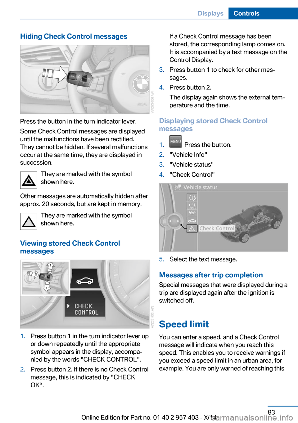 BMW Z4 2014 E89 User Guide Hiding Check Control messages
Press the button in the turn indicator lever.
Some Check Control messages are displayed
until the malfunctions have been rectified.
They cannot be hidden. If several malf