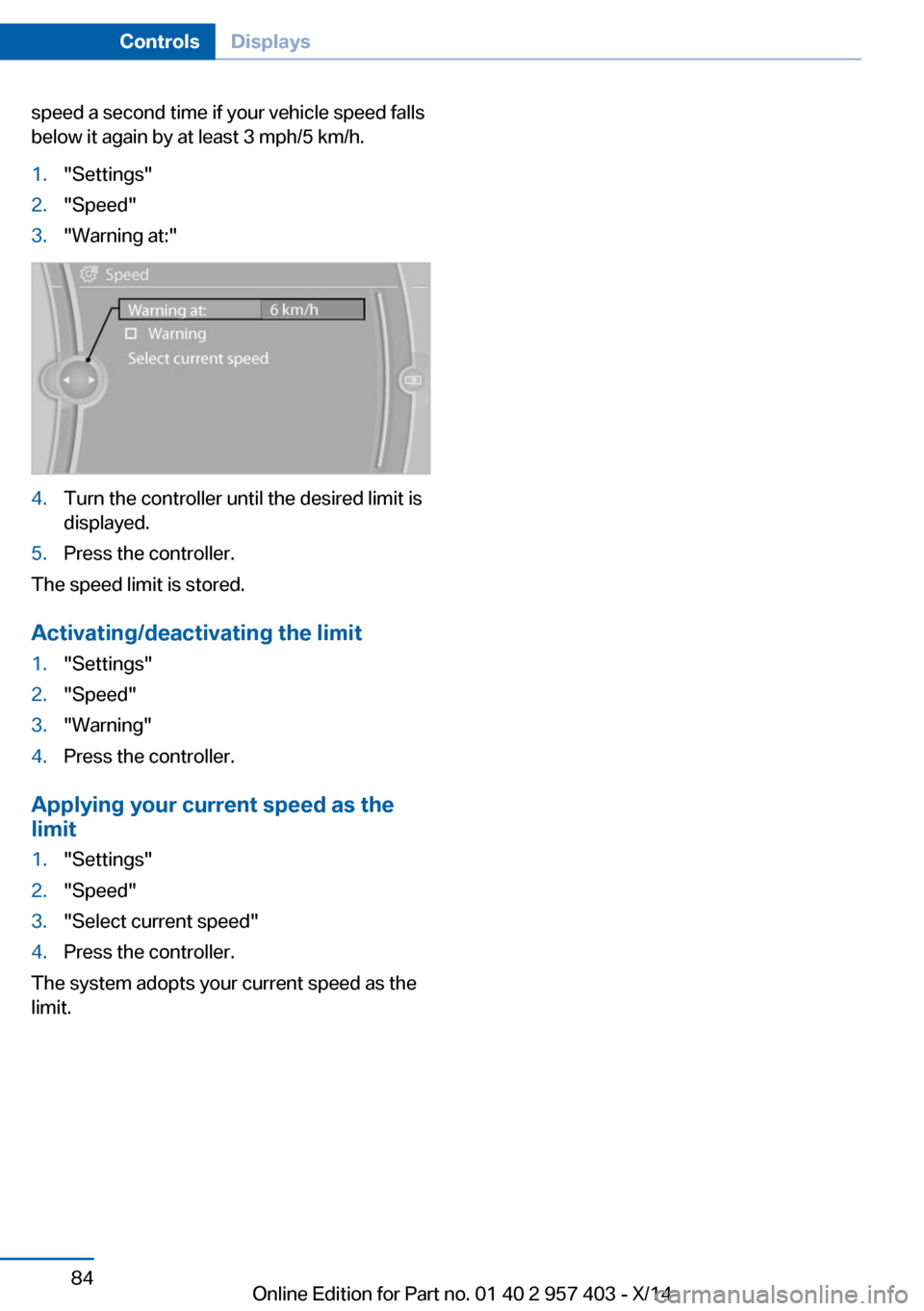BMW Z4 2014 E89 User Guide speed a second time if your vehicle speed falls
below it again by at least 3 mph/5 km/h.1."Settings"2."Speed"3."Warning at:"4.Turn the controller until the desired limit is
displayed.5.Press the contr