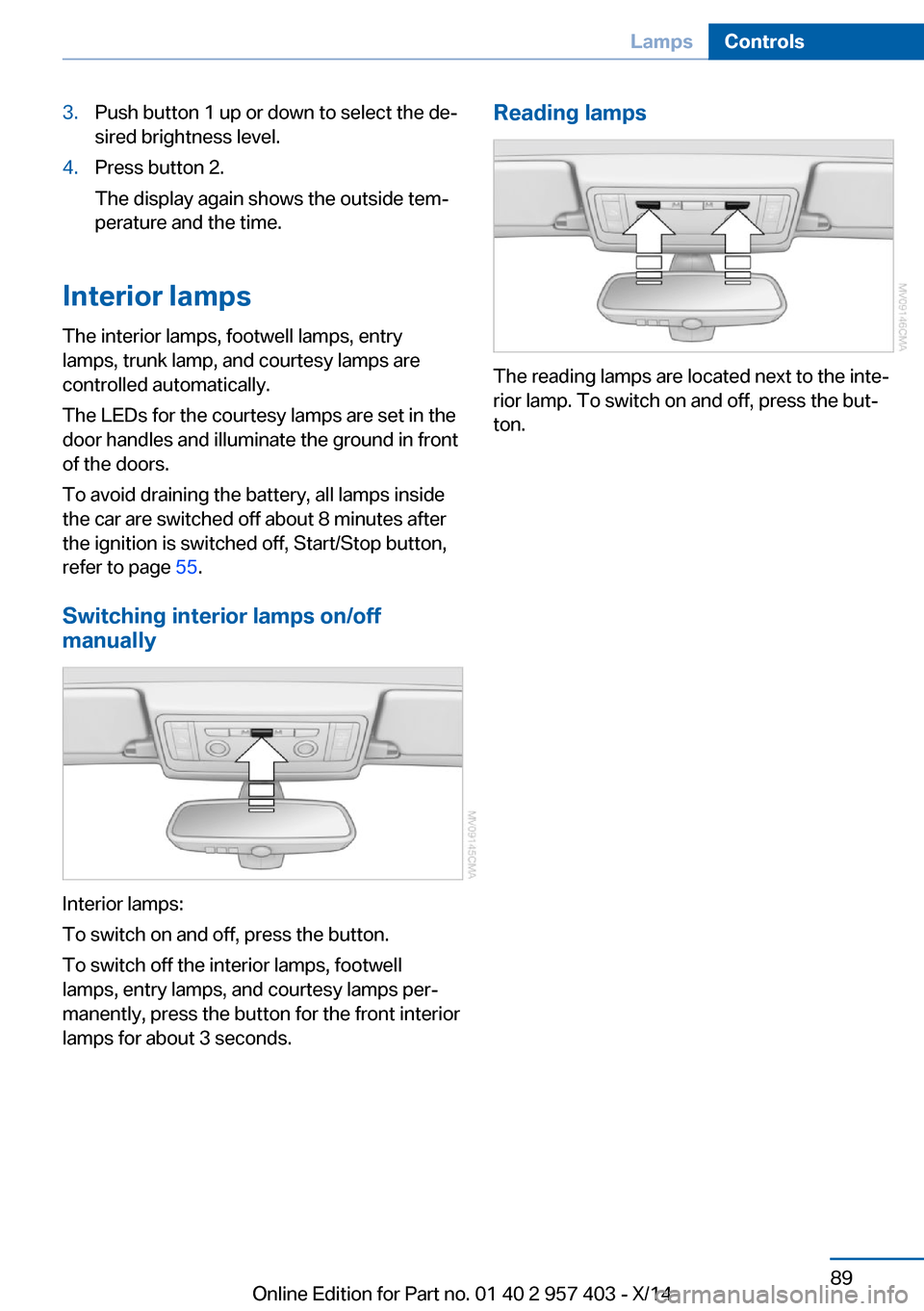 BMW Z4 2014 E89 Owners Manual 3.Push button 1 up or down to select the de‐
sired brightness level.4.Press button 2.
The display again shows the outside tem‐
perature and the time.
Interior lamps
The interior lamps, footwell la BMW Z4 2014 E89 Owners Manual 3.Push button 1 up or down to select the de‐
sired brightness level.4.Press button 2.
The display again shows the outside tem‐
perature and the time.
Interior lamps
The interior lamps, footwell la
