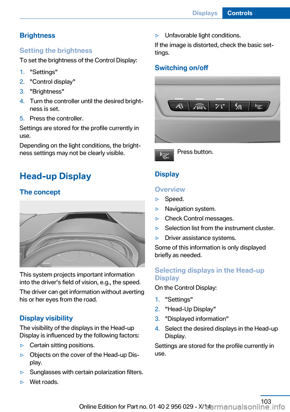 BMW 7 SERIES 2014 F01 User Guide Brightness
Setting the brightness
To set the brightness of the Control Display:1."Settings"2."Control display"3."Brightness"4.Turn the controller until the desired bright‐
ness is set.5.Press the co