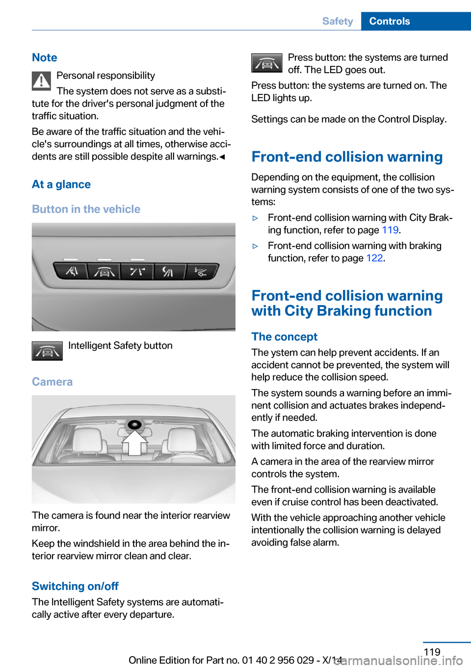 BMW 7 SERIES 2014 F01 Owners Manual NotePersonal responsibility
The system does not serve as a substi‐
tute for the drivers personal judgment of the
traffic situation.
Be aware of the traffic situation and the vehi‐
cles surroundi BMW 7 SERIES 2014 F01 Owners Manual NotePersonal responsibility
The system does not serve as a substi‐
tute for the drivers personal judgment of the
traffic situation.
Be aware of the traffic situation and the vehi‐
cles surroundi