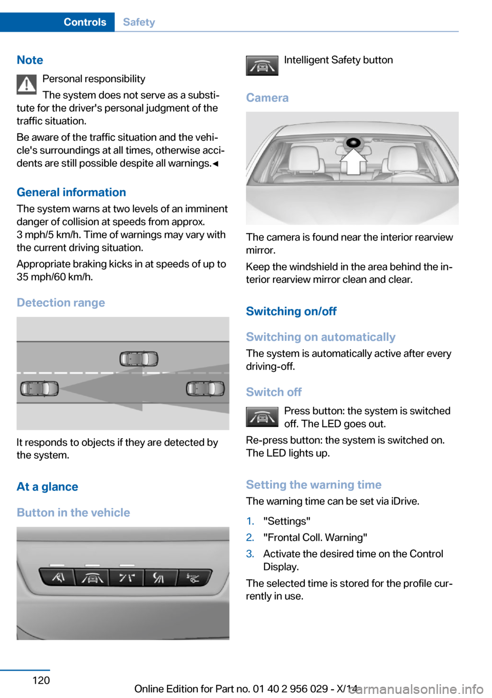 BMW 7 SERIES 2014 F01 User Guide NotePersonal responsibility
The system does not serve as a substi‐
tute for the drivers personal judgment of the
traffic situation.
Be aware of the traffic situation and the vehi‐
cles surroundi