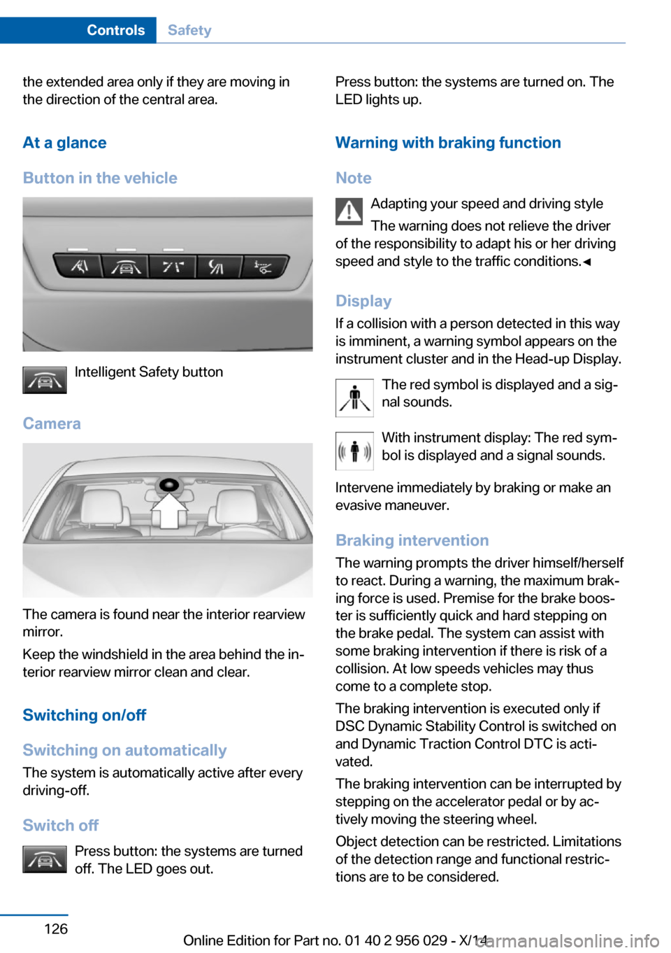 BMW 7 SERIES 2014 F01 User Guide the extended area only if they are moving in
the direction of the central area.
At a glance
Button in the vehicle
Intelligent Safety button
Camera
The camera is found near the interior rearview
mirror