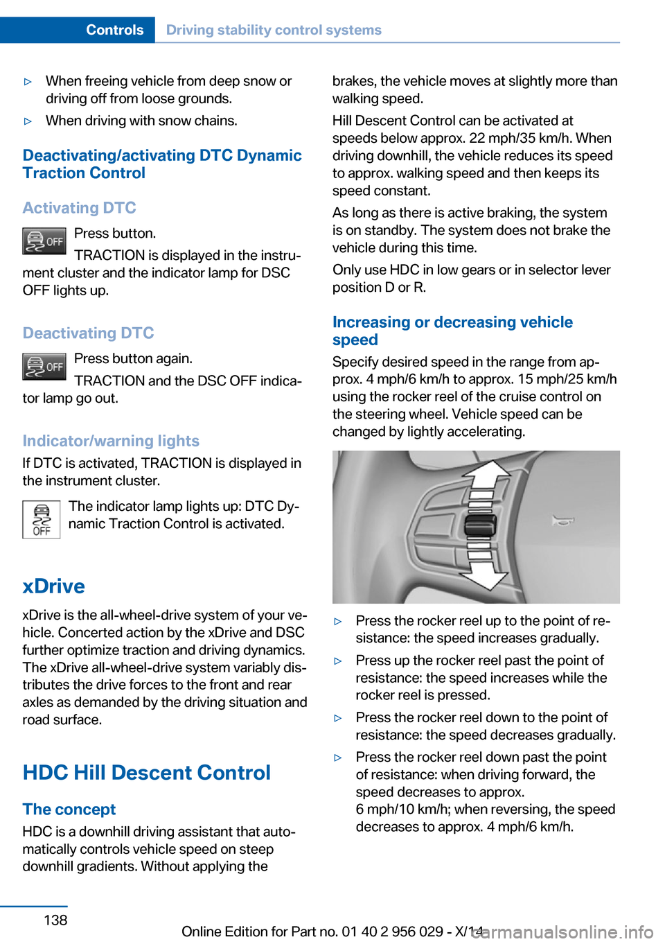 BMW 7 SERIES 2014 F01 Owners Guide ▷When freeing vehicle from deep snow or
driving off from loose grounds.▷When driving with snow chains.
Deactivating/activating DTC Dynamic
Traction Control
Activating DTC Press button.
TRACTION is