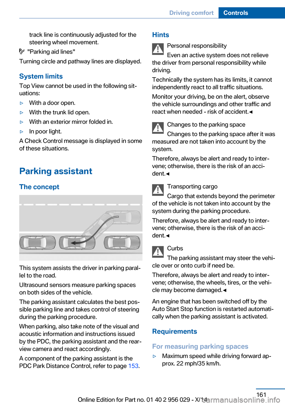 BMW 7 SERIES 2014 F01 Owners Guide track line is continuously adjusted for the
steering wheel movement.
  "Parking aid lines"
Turning circle and pathway lines are displayed.
System limits
Top View cannot be used in the following sit‐