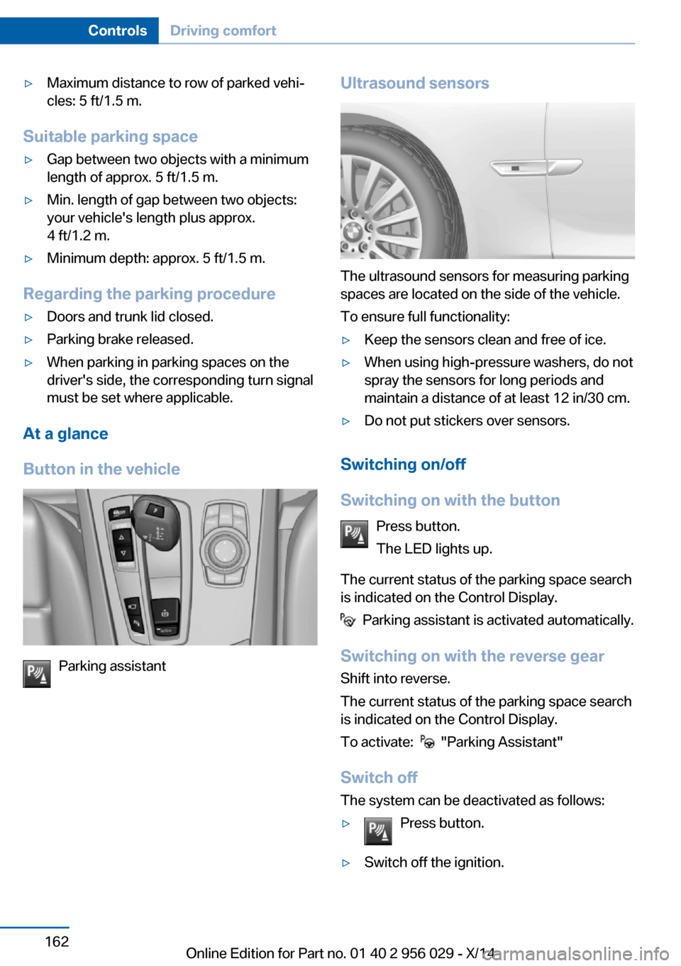 BMW 7 SERIES 2014 F01 Owners Manual ▷Maximum distance to row of parked vehi‐
cles: 5 ft/1.5 m.
Suitable parking space
▷Gap between two objects with a minimum
length of approx. 5 ft/1.5 m.▷Min. length of gap between two objects:
