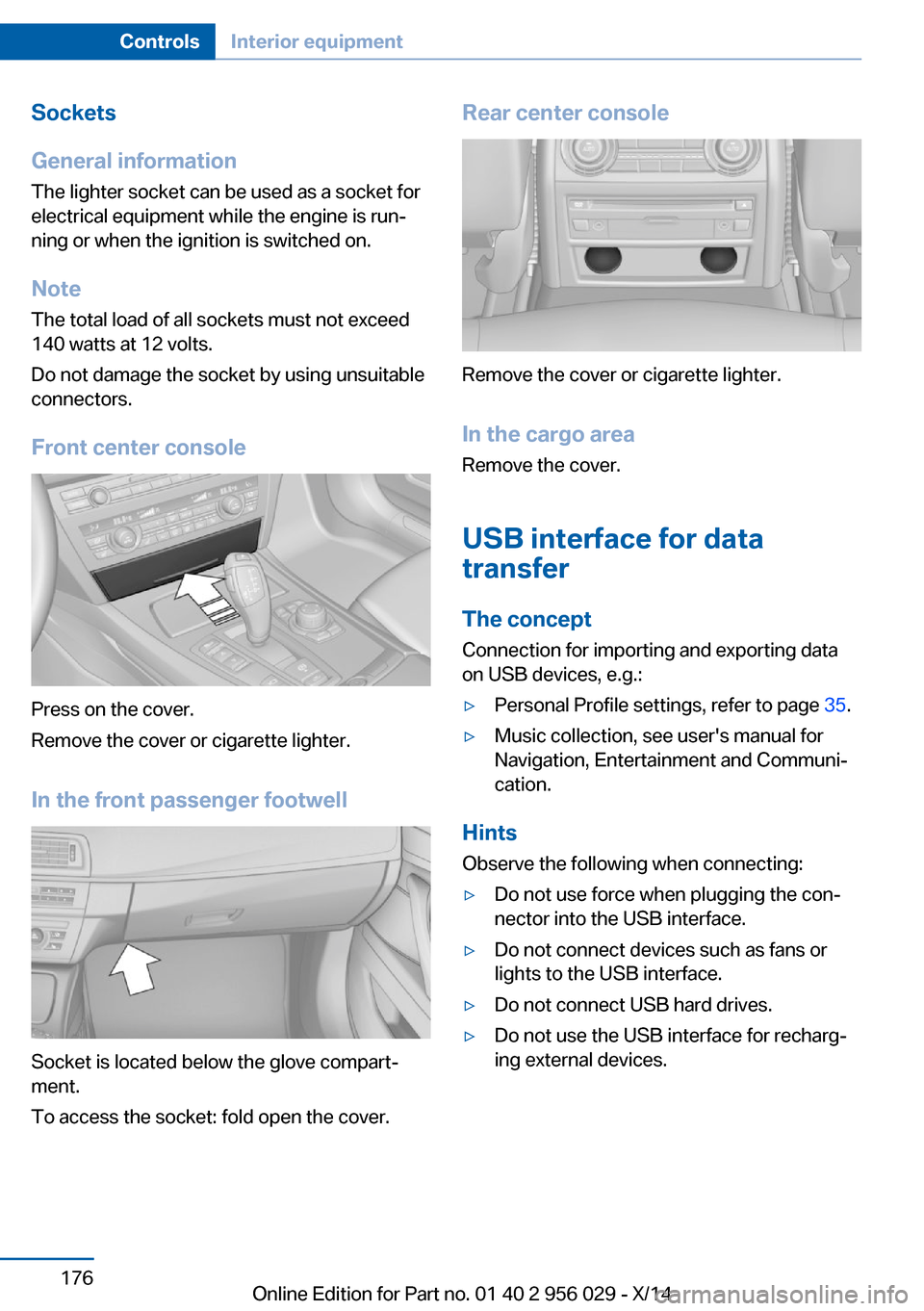 BMW 7 SERIES 2014 F01 Owners Manual Sockets
General information
The lighter socket can be used as a socket for
electrical equipment while the engine is run‐
ning or when the ignition is switched on.
NoteThe total load of all sockets m