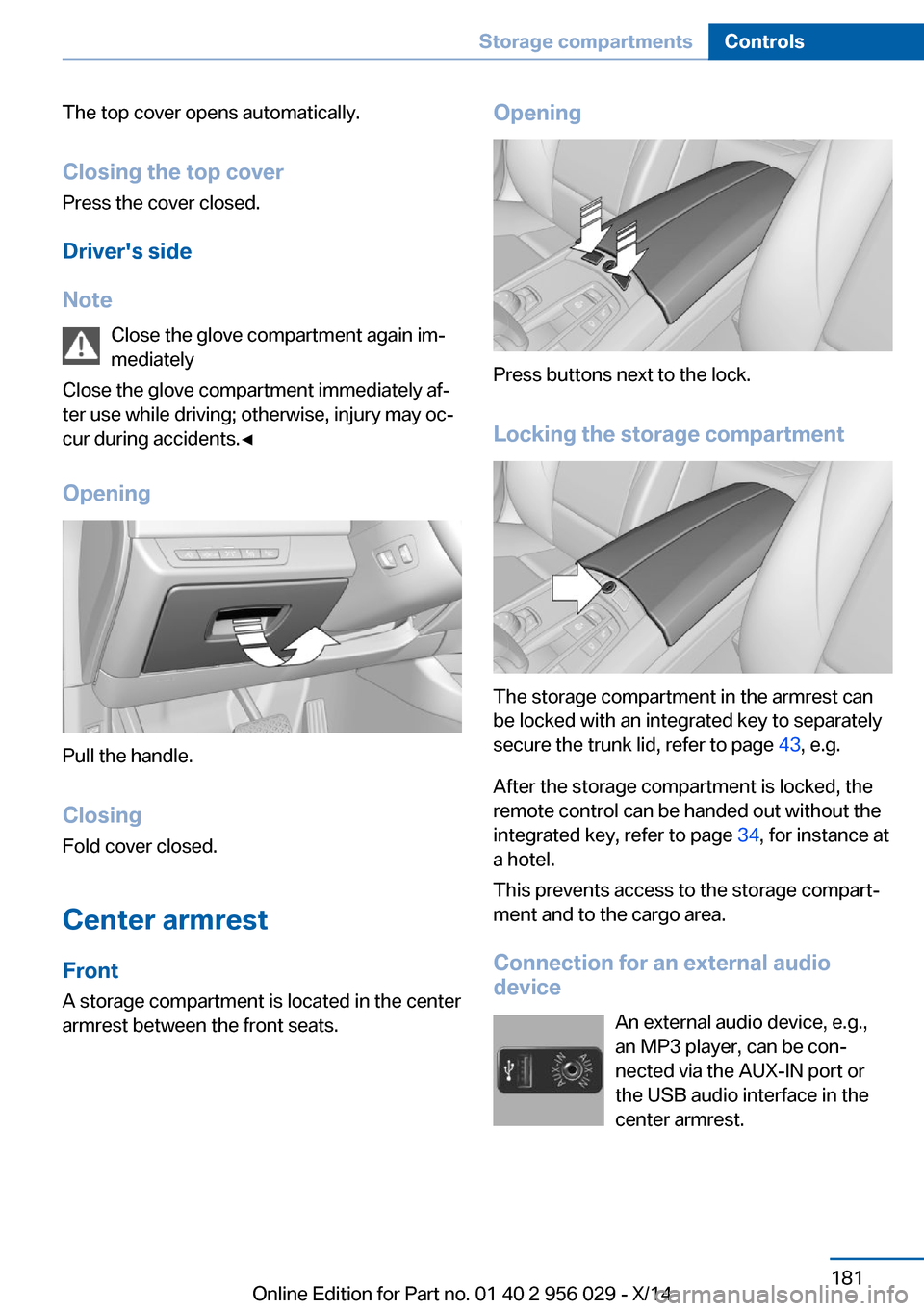 BMW 7 SERIES 2014 F01 Owners Manual The top cover opens automatically.Closing the top cover
Press the cover closed.
Drivers side
Note Close the glove compartment again im‐
mediately
Close the glove compartment immediately af‐ ter u